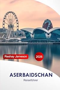 Aserbaidschan Reiseführer 2026: Erkunden Sie Baku, Gobustan Top-Attraktionen, Kultur, Essen, versteckte Schätze und Abenteuer mit perfekter Reiseroute