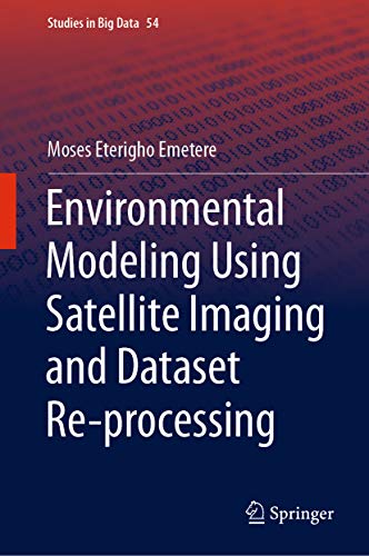 Environmental Modeling Using Satellite Imaging and Dataset Re-processing (Studies in Big Data Book 54)
