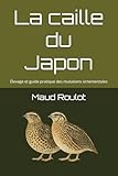 La caille du Japon: Élevage et guide pratique des mutations ornementales