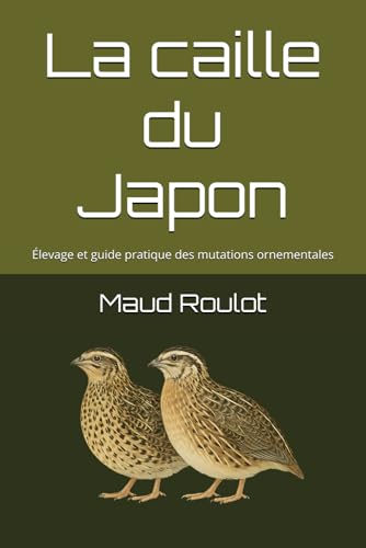 La caille du Japon: Élevage et guide pratique des mutations ornementales