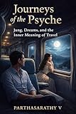 Journeys of the Psyche Jung, Dreams, and the Inner Meaning of Travel (Jungian Philosophy decoded Book 13)