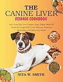 The Canine Liver Disease Cookbook: 100+ Low-Fat, Low-Copper, Easy-Digest Meals & Treats for Dogs With Liver Disease, Sensitive Stomachs, and Recovery Needs