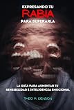 Expresando tu RABIA para superarla: La guía para aumentar tu sensibilidad e inteligencia emocional (Spanish Edition) -  Independently published