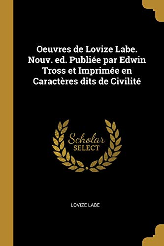 Oeuvres de Lovize Labe. Nouv. ed. Publiée par Edwin Tross et Imprimée en Caractères dits de Civilité (French Edition)