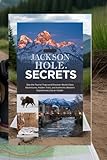 JACKSON HOLE SECRETS: The Local's Guide to Wyoming's Alpine Paradise: Skip the Tourist Traps and Discover World-Class Adventures, Hidden Trails, and ... Western Experiences Like an Insider. (Book)
