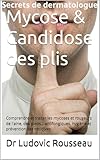 Mycose & Candidose des plis: Comprendre et traiter les mycoses et rougeurs de l'aine, des pieds... antifongiques, hygiène et prévention des récidives (Secrets de Dermatologue) (French Edition)