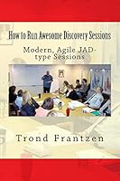How to Run Awesome Discovery Sessions: Modern, Agile Jad-Type Sessions 1511720948 Book Cover