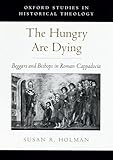 The Hungry Are Dying: Beggars and Bishops in Roman Cappadocia (Oxford Studies in Historical Theology)