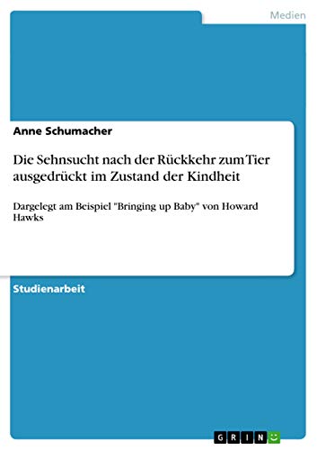 Die Sehnsucht nach der Rückkehr zum Tier ausgedrückt im Zustand der Kindheit: Dargelegt am Beispiel "Bringing up Baby" von Howard Hawks (German Edition)