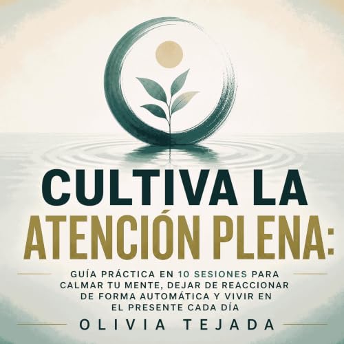 Cultiva la atenci&oacute;n plena: Gu&iacute;a pr&aacute;ctica en 10 sesiones para calmar tu mente, dejar de reaccionar de for