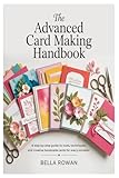 The Advanced Card Making Handbook: A Step-by-Step Guide to Tools, Techniques, and Creative Handmade Cards for Every Occasion
