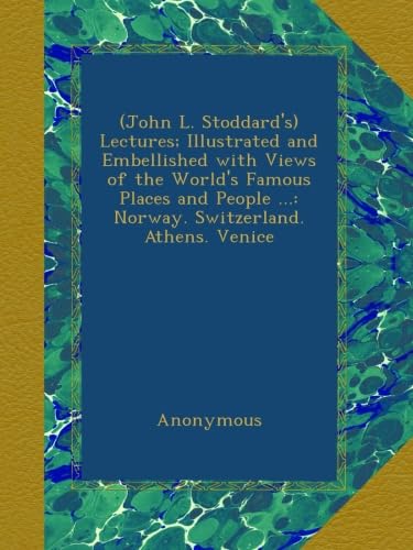 (John L. Stoddard's) Lectures; Illustrated and Embellished with Views of the World's Famous Places and People ...: Norway. Switzerland. Athens. Venice      Paperback – August 31, 2012