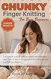 Chunky Finger Knitting For Busy Beginners: The Simple 3-Hour System to Beautiful Blankets Fast, Even If You've Struggled With Confusing Kits and Patterns Before
