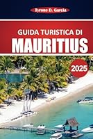 Guida turistica di Mauritius 2025: Esplora le splendide spiagge, la cultura locale, le cose da fare e i consigli di viaggio essenziali per un'esperienza memorabile sull'isola (Italian Edition) B0F62NQLTT Book Cover