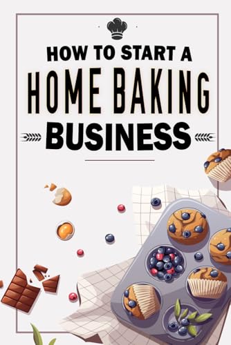 How To Start A Home Baking Business: Turn Your Baking Skills into a Money-Making Machine
