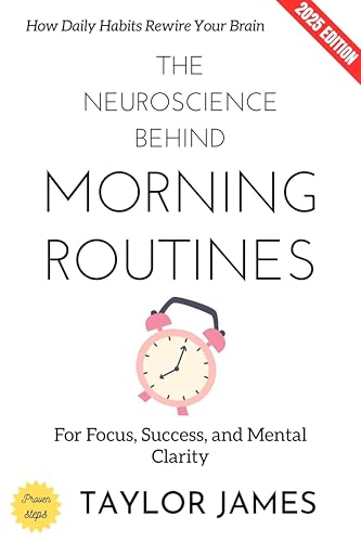 The Neuroscience Behind Morning Routines:: How Daily Habits Rewire Your Brain for Focus, Success, and Mental Clarity