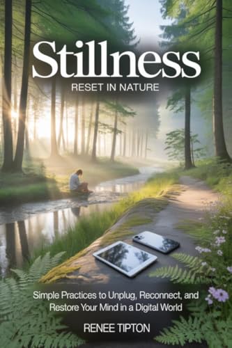 Stillness Reset in Nature: Simple Practices to Unplug, Reconnect, and Restore Your Mind in a Digital World
