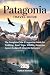 PATAGONIA TRAVEL GUIDE: The Complete Chile & Argentina Guide for Trekking, Road Trips, Wildlife, Estancias, Luxury Lodges & Antarctic Gateways