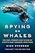 Spying on Whales: The Past, Present, and Future of Earth's Most Awesome Creatures