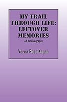 My Trail Through Life: Leftover Memories - An Autobiography 1478749679 Book Cover
