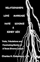 Relationships: Love - Marriage, Hate - Divorce & Kinky Sex: Trials, Tribulations and Fascinating Stories of a Texas Divorce Lawyer 1502428652 Book Cover