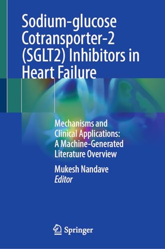 Sodium-glucose Cotransporter-2 (SGLT2) Inhibitors in Heart Failure: Mechanisms and Clinical Applications: A Machine-Generated Literature Overview (English Edition)