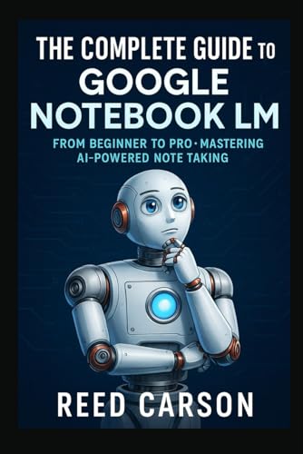 A Complete Guide to Google Notebook LM: A complete guide for beginners to professional on using Google's Notebook LMThe Ultimate Guide for Students, ... for Smarter Thinking and Better Research