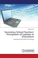 Secondary School Teachers' Perceptions of Laptops in Classrooms: Learning to Teach With Technology 3659751510 Book Cover