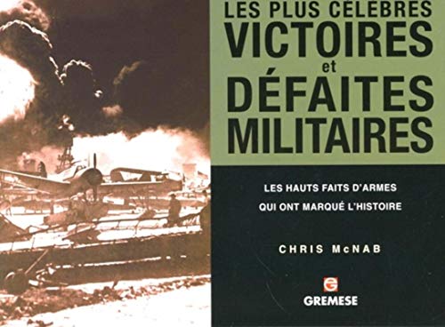 Les plus célèbres victoires et défaites militaires: Les hauts faits d'armes qui ont marqué l'histoire