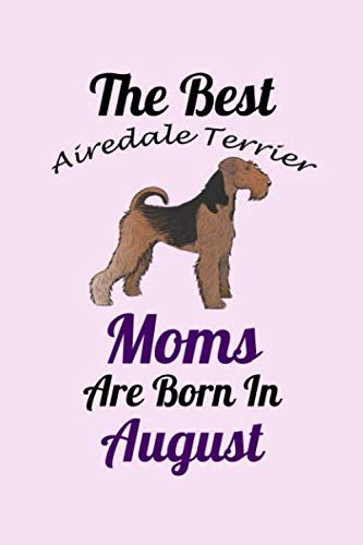 The Best Airedale Terrier Moms Are Born In August: Unique Notebook Journal For Airedale Terrier Owners and Lovers, Funny Birthday NoteBook Gift for ... Pages for College, School, Home & Work .