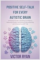 Positive Self-Talk for Every Autistic Brain: A Practical Guide to Building Confidence, Reducing Anxiety, and Embracing Neurodiversity with Empowering Self-Talk B0F664XH58 Book Cover