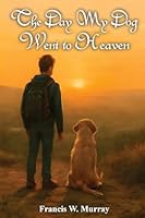The Day My Dog Went To Heaven: A Tender Reminder That Farewells Aren't Forever B0G3CZD7BX Book Cover