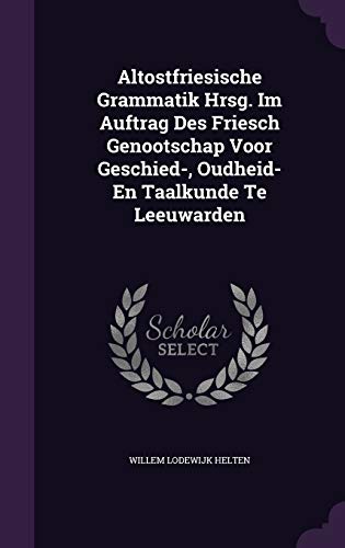 Altostfriesische Grammatik Hrsg. Im Auftrag Des Friesch Genootschap Voor Geschied-, Oudheid- En Taalkunde Te Leeuwarden