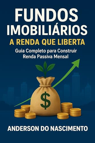 Fundos Imobiliários: A Renda Que Liberta: Guia Completo para Cons...