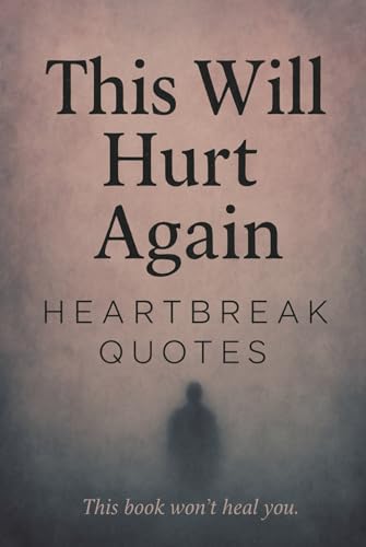 This Will Hurt Again: Heartbreak Quotes - This Book Won't Heal You: 200 Sad Love Quotes For Your Broken Heart That Gave Second Chances