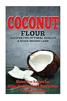 The Coconut Flour Recipes for Optimal Health and Quick Weight Loss 1502576740 Book Cover