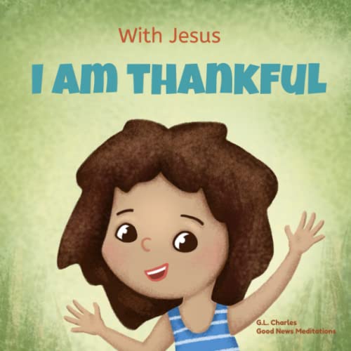 With Jesus I Am Thankful: A Christian Children's Book About Gratitude, Helping Kids Give Thanks In Any Circumstance; Great Biblical Gift For ... Ages 3-5, 6-8 (With Jesus Series) #TOP3