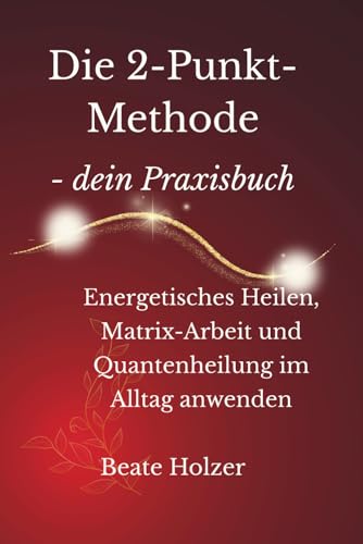 Die 2-Punkt-Methode – dein Praxisbuch: Energetisches Heilen, Matrix-Arbeit und Quantenheilung im Alltag anwenden