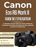  Canon Eos R6 Mark II GUIDE DE L\'UTILISATEUR: Un guide étape par étape pour configurer, personnaliser et débloquer des fonctionnalités avancées afin de ... pour un flux de travail professionnel