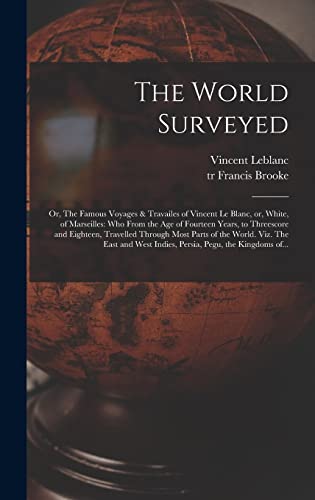 The World Surveyed: or, The Famous Voyages & Travailes of Vincent Le Blanc, or, White, of Marseilles: Who From the Age of Fourteen Years, to ... Viz. The East and West Indies, Persia, ...