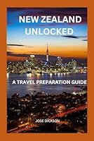 NEW ZEALAND UNLOCKED: A TRAVEL PREPARATION GUIDE B0DD79XG3Y Book Cover