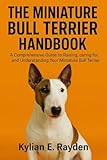  The Miniature Bull Terrier Handbook: A Comprehensive Guide to Raising, Caring for, and Understanding your Miniature Bull Terrier (English Edition)