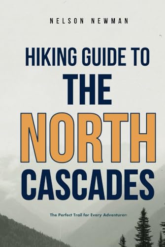 Hiking Guide To The North Cascades: Hit the Trails with Confidence (Top Hiking Destinations and Trails)