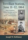 Trevilian Station, June 11-12, 1864: Wade Hampton, Philip Sheridan and the Largest All-Cavalry Battle of the Civil War