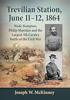 Trevilian Station, June 11-12, 1864: Wade Hampton, Philip Sheridan and the Largest All-Cavalry Battle of the Civil War 0786499036 Book Cover