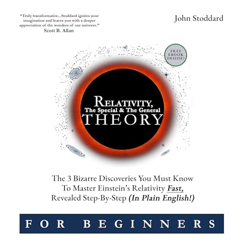 Relativity for Beginners, the Special and the General Theory: The 3 Bizarre Discoveries You Must Know to Master Einstein’s Relativity Fast, Revealed Step-by-Step (In Plain English)