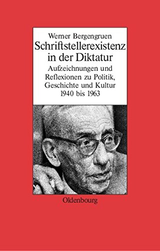 Werner Bergengruen: Schriftstellerexistenz in Der Diktatur. Aufzeichnungen Und Reflexionen Zu Politik, Geschichte Und Kultur 1940 Bis 1963 (Biographische Quellen Zur Zeitgeschichte)