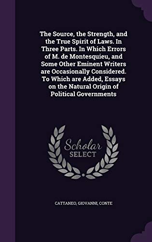 The Source, the Strength, and the True Spirit of Laws. In Three Parts. In Which Errors of M. de Montesquieu, and Some Other Eminent Writers are ... the Natural Origin of Political Governments