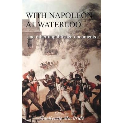 WITH NAPOLEON AT WATERLOO and other unpublished documents on the Peninsula & Waterloo Campaigns. Also papers on Waterloo by the late Edward Bruce Low