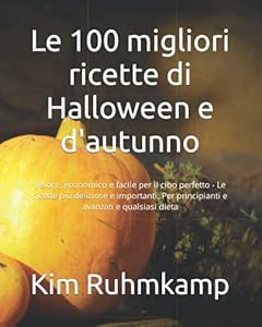 Le 100 migliori ricette di Halloween e d'autunno: Veloce, economico e facile per il cibo perfetto - Le ricette più deliziose e importanti. Per principianti e avanzati e qualsiasi dieta